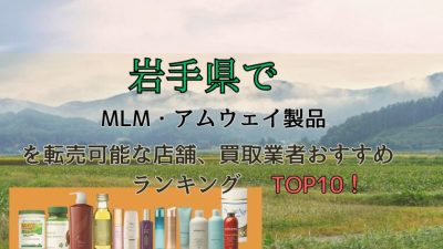 岩手県でMLM・アムウェイ製品を転売可能な店舗、買取業者おすすめランキングTOP10！